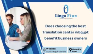 Does choosing the best translation center in Egypt benefit business owners?